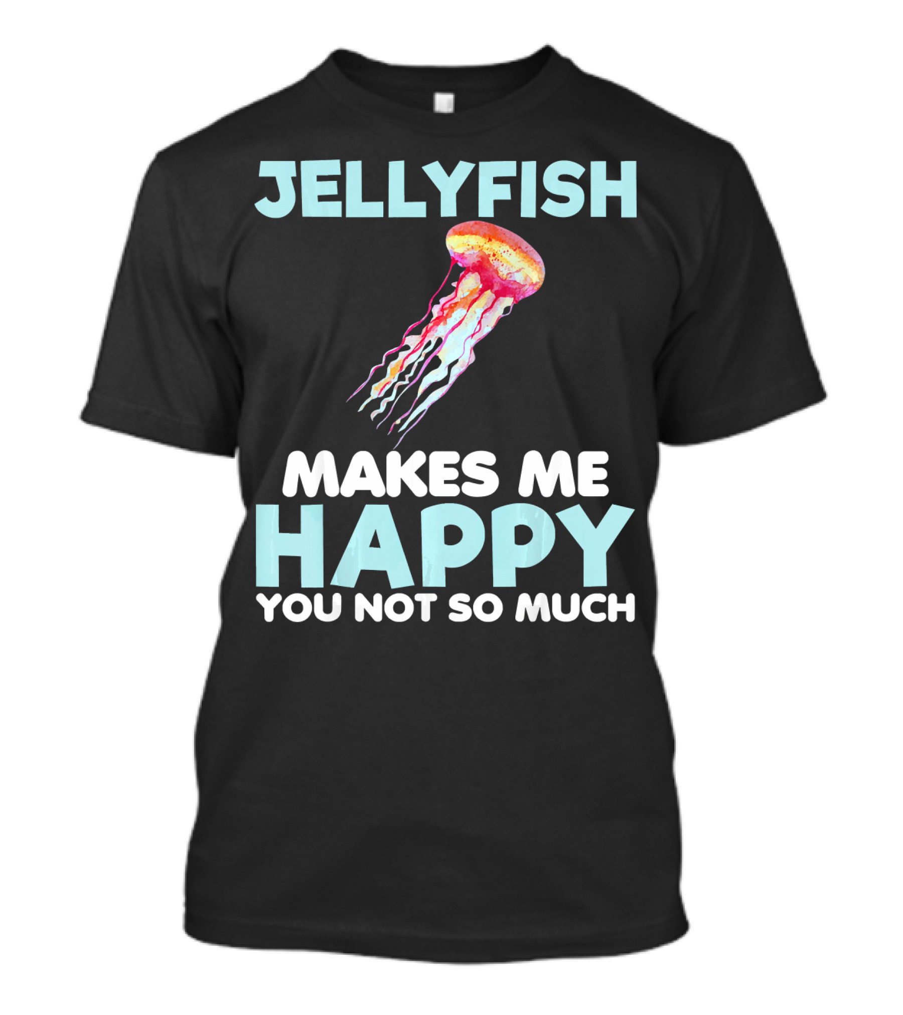 Jellyfish Makes Me Happy You Not So Much T-Shirt