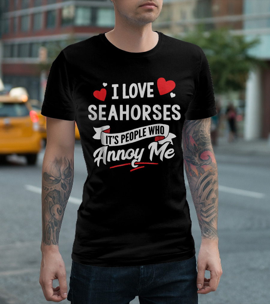 I Love Seahorses It's People Who Annoy Me Hearts T-Shirt