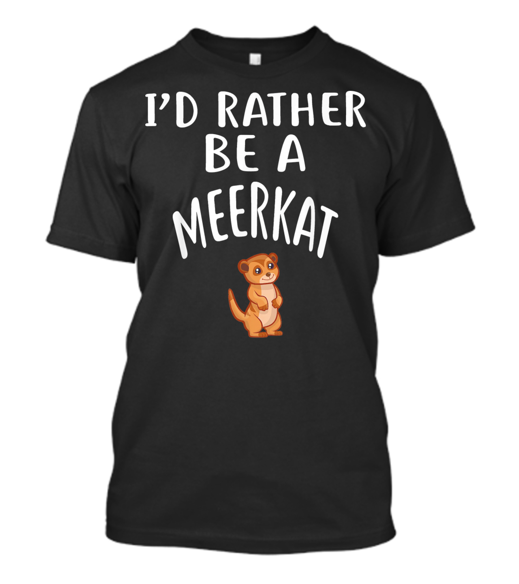 I'D RATHER BE A MEERKAT CUTE ANIMAL CARTOON IMAGE T-Shirt