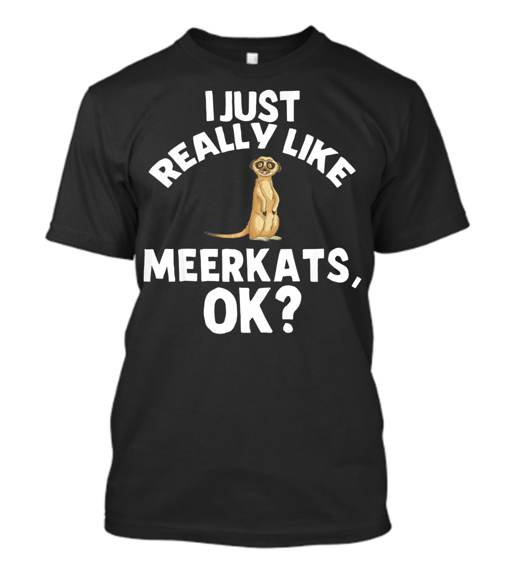 I Just Really Like Meerkats, OK? T-Shirt