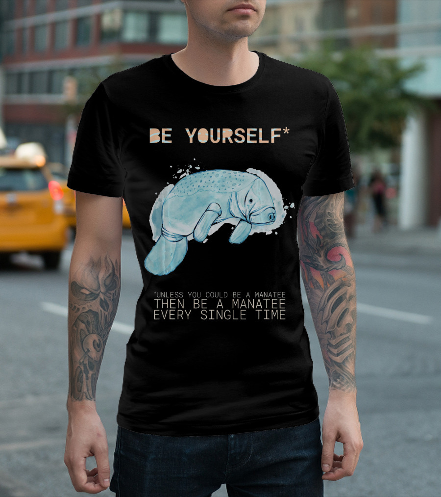 Be Yourself Unless You Could Be a Manatee Every Single Time T-Shirt