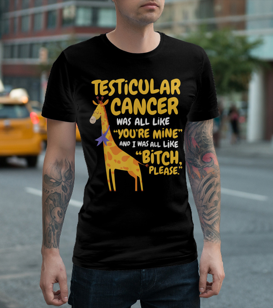 Testicular Cancer Was All Like You're Mine And I Was All Like Bitch, Please Giraffe T-Shirt