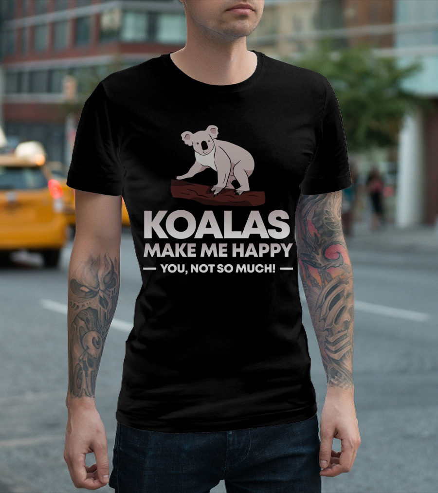 Koalas Make Me Happy You Not So Much Funny Koala T-Shirt