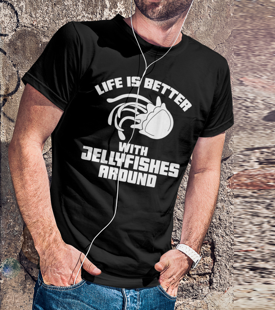 Life Is Better With Jellyfishes Around Funny Top Jel T-Shirt