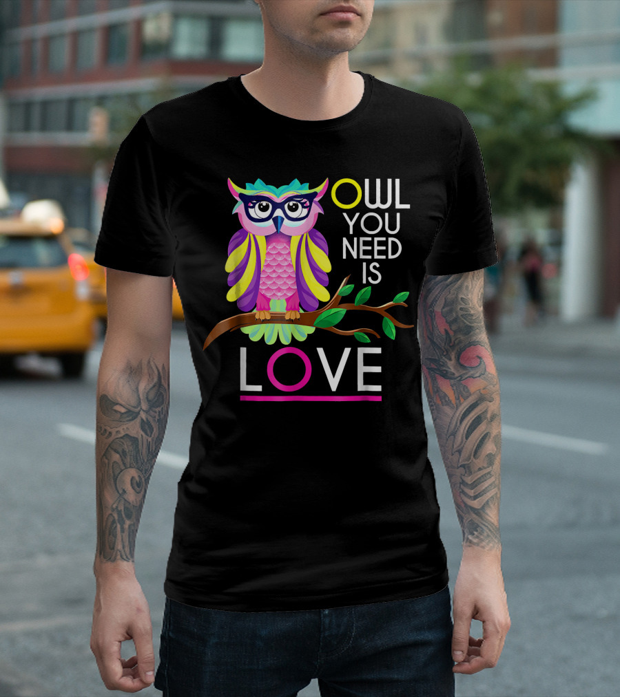 Owl You Need Is Love Owl Lover Owl Fan Colorful Owl T-Shirt