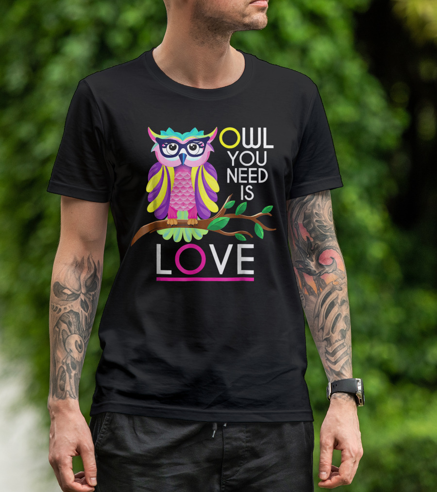 Owl You Need Is Love Owl Lover Owl Fan Colorful Owl T-Shirt