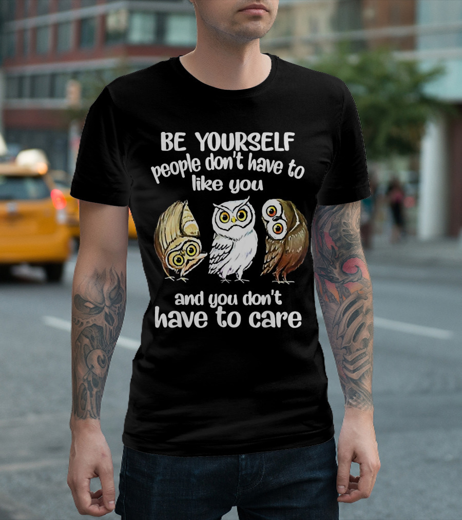 Be Yourself People Don't Have To Like You And You Don't Have To Care Owls T-Shirt