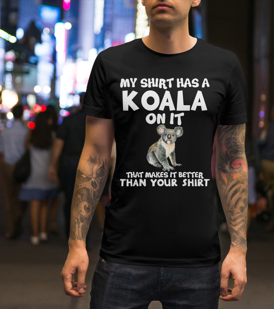 My Shirt Has A Koala On It That Makes It Better Than Your T-Shirt