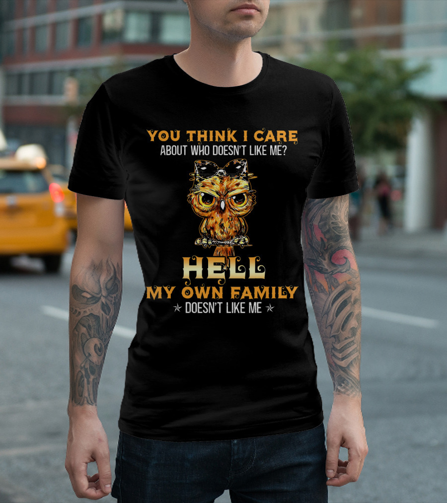 You Think I Care About Who Doesn't Like Me Hell My Own Family Doesn't Like Me Owl T-Shirt