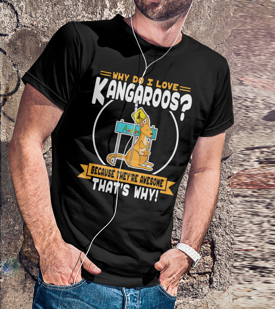 Why Do I Love Kangaroos? Because They're Awesome That's Why T-Shirt