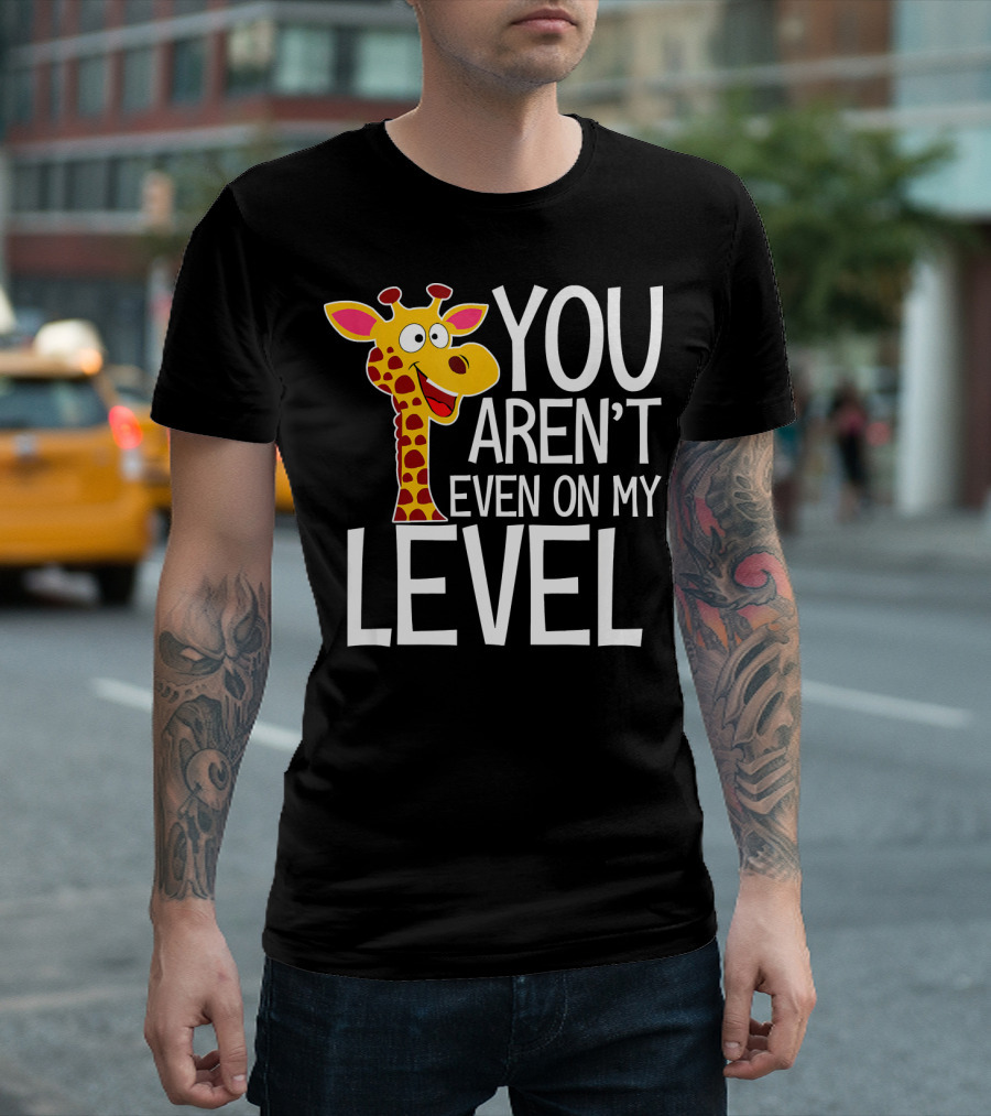 YOU AREN'T EVEN ON MY LEVEL GIRAFFE ZOO T-Shirt