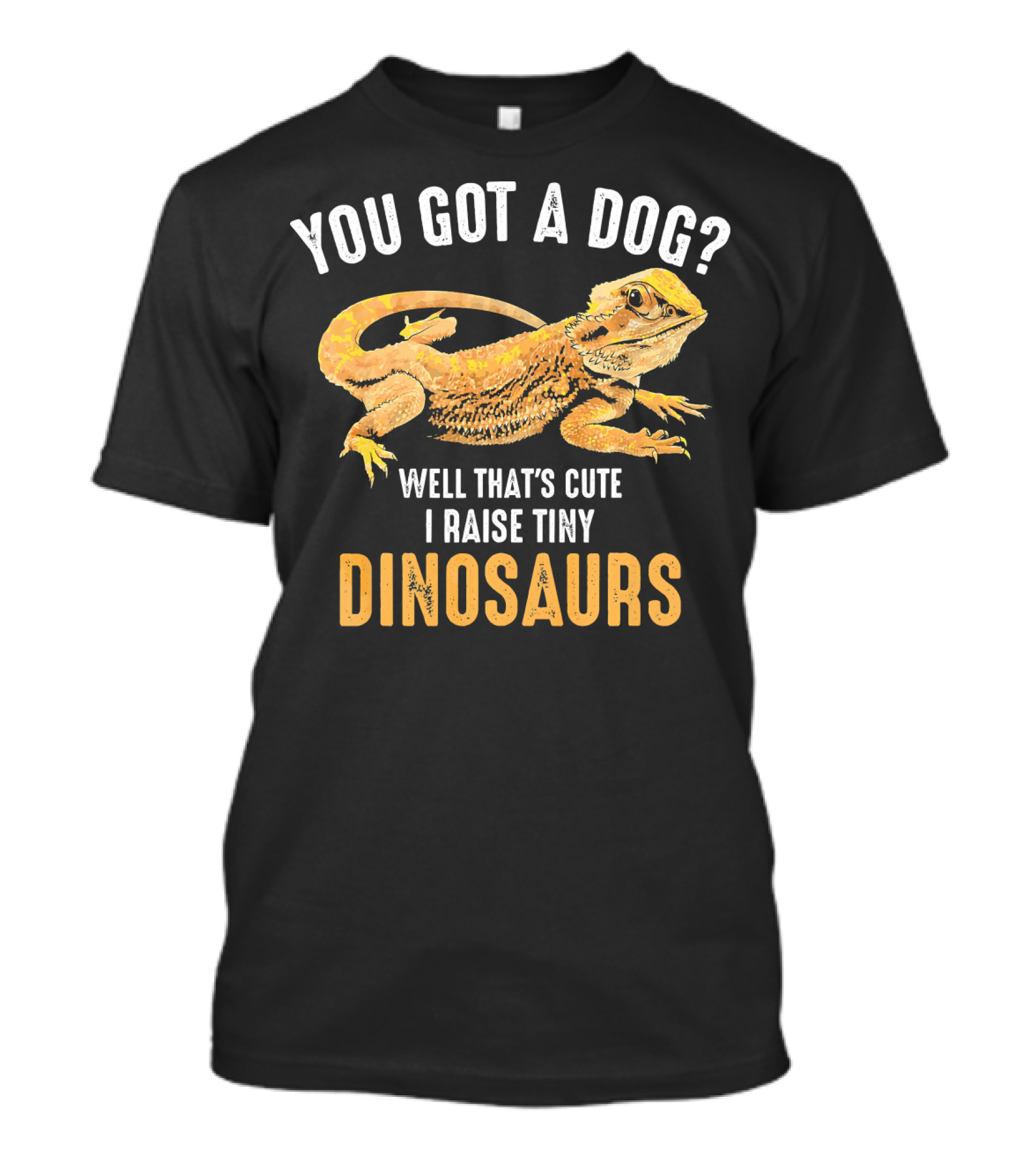You Got A Dog? Well That's Cute I Raise Tiny Dinosaurs T-Shirt