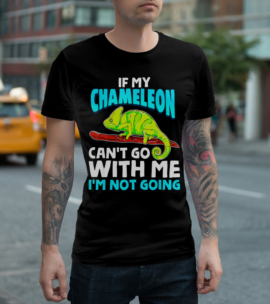 If My Chameleon Can't Go With Me I'm Not Going T-Shirt