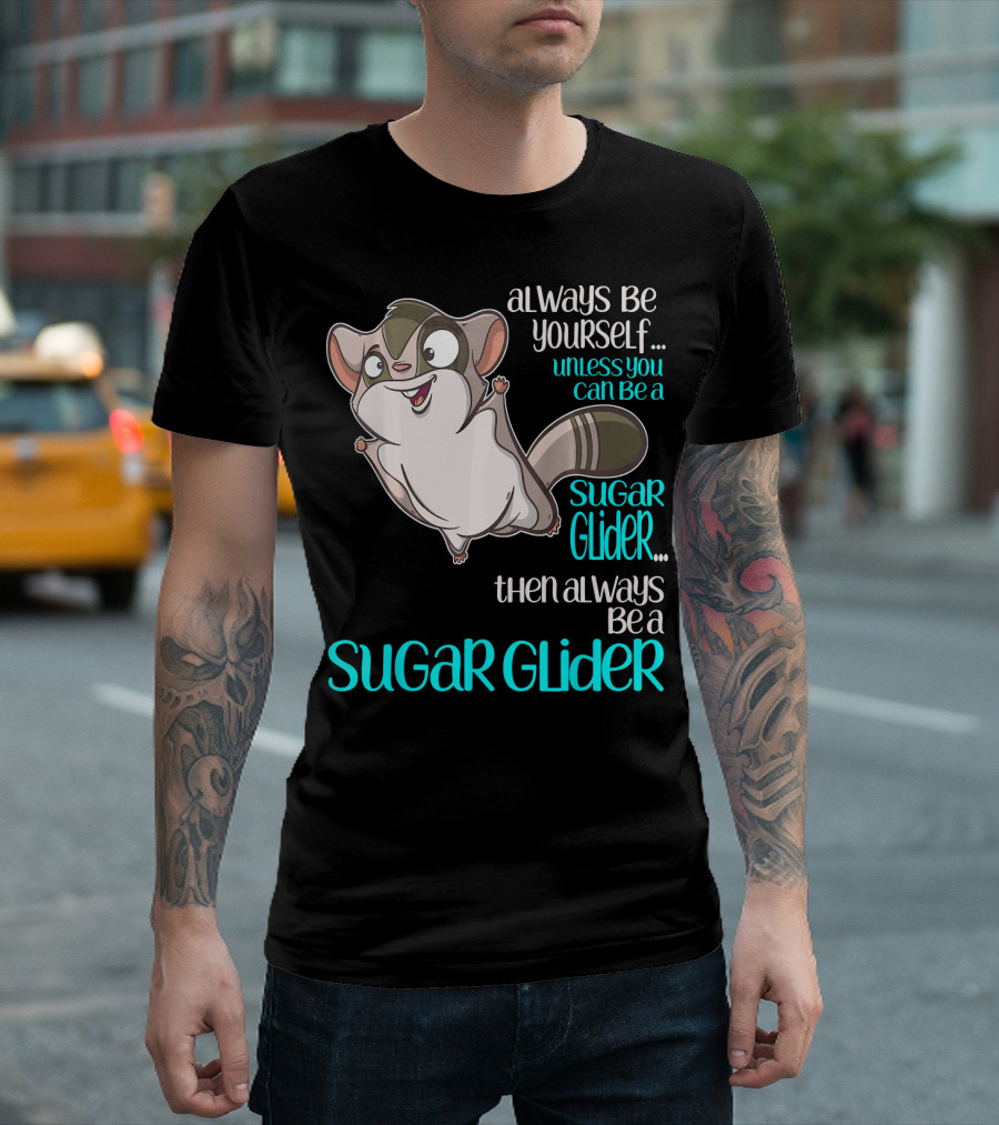 Always Be Yourself Unless You Can Be a Sugar Glider Then Always Be a Sugar Glider T-Shirt