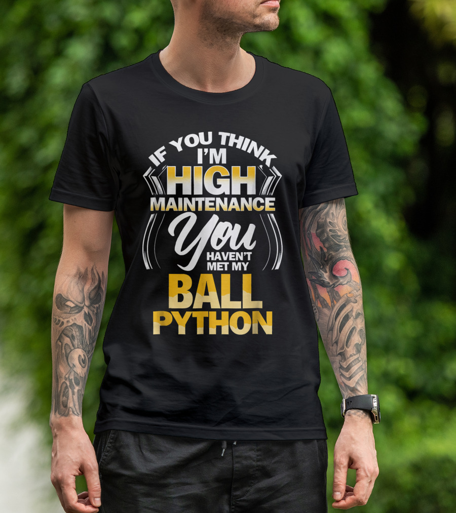 Ball Python If You Think I'm High Maintenance You Haven't Met My Snake T-Shirt