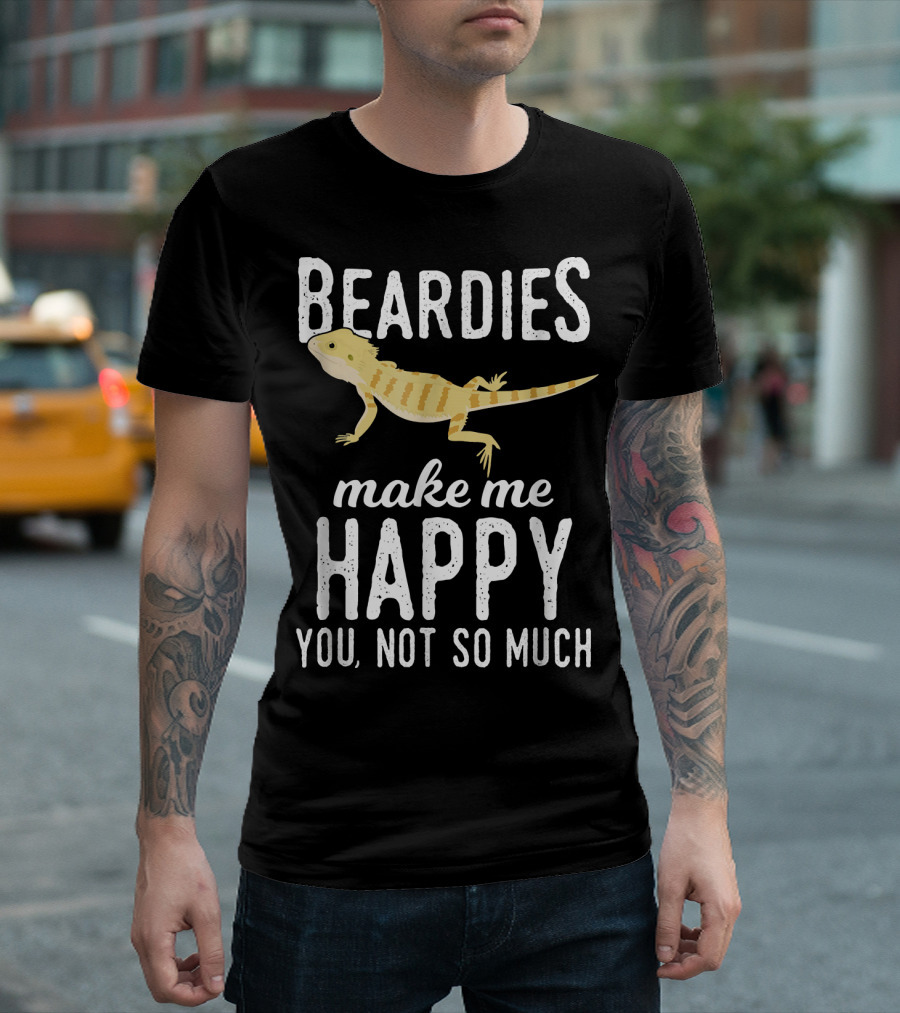 Beardies Make Me Happy You Not So Much T-Shirt