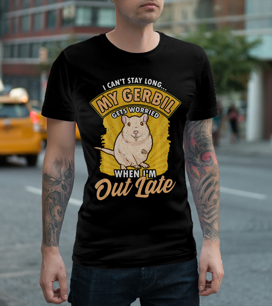 I Can't Stay Long My Gerbil Gets Worried When I'm Out Late T-Shirt