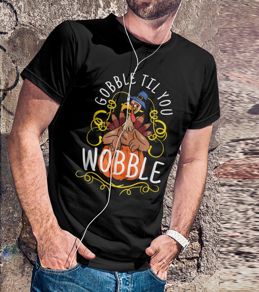 Gobble Til You Wobble Turkey Pilgrim Hat Pumpkin Thanksgiving T-Shirt