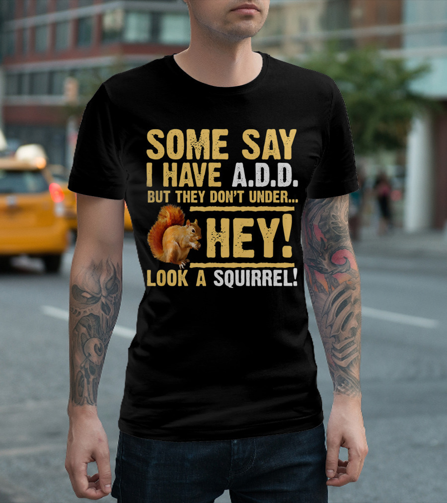 Some Say I Have A.D.D. But They Don't Under Hey Look A Squirrel T-Shirt