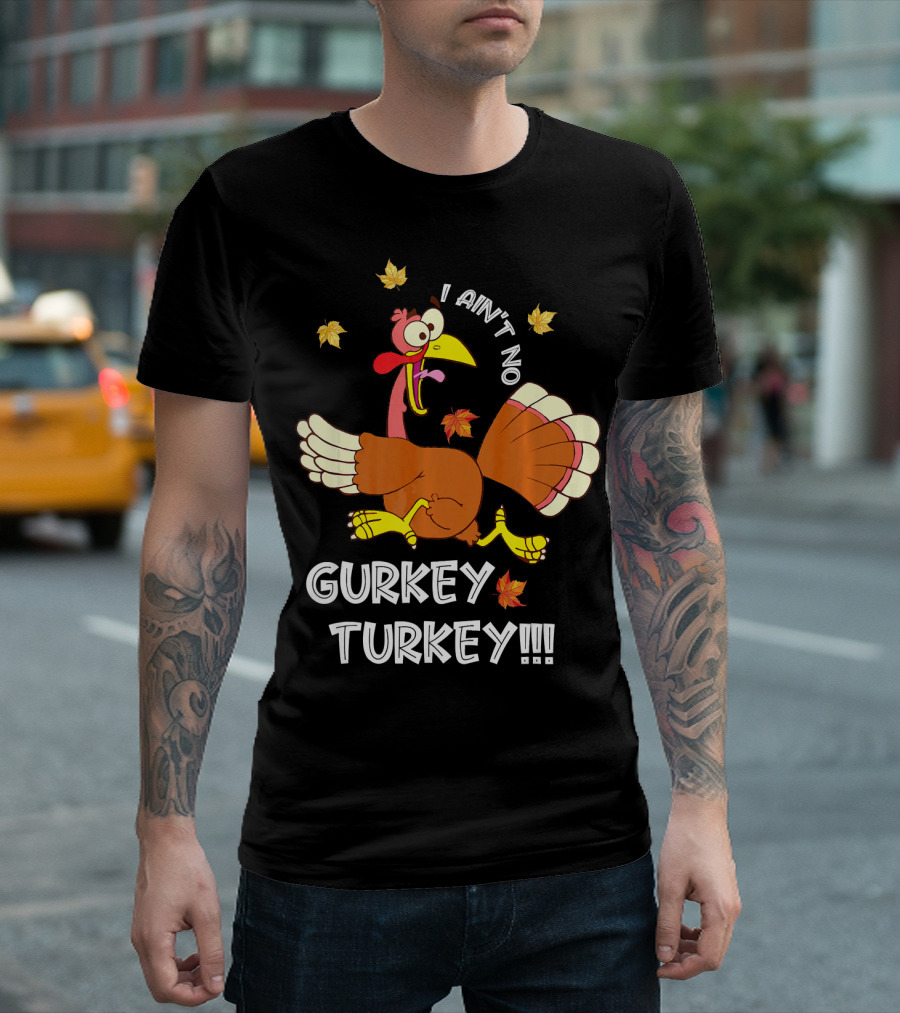 I Ain't No Gurkey Turkey Funny Saying Autumn Clothing T-Shirt