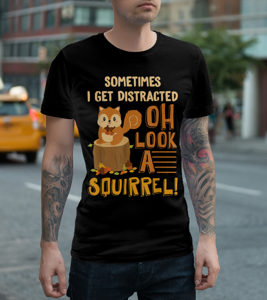 Sometimes I Get Distracted Oh Look A Squirrel T-Shirt