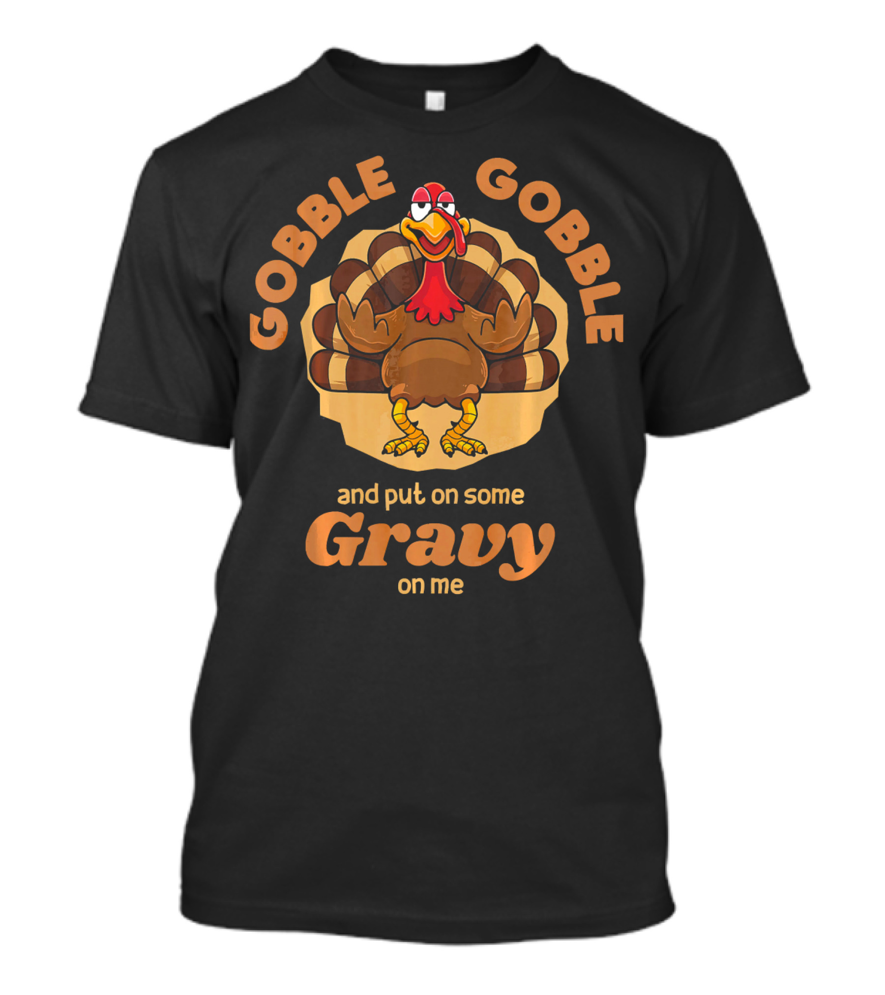 Gobble Gobble And Put On Some Gravy On Me Turkey Humor T-Shirt