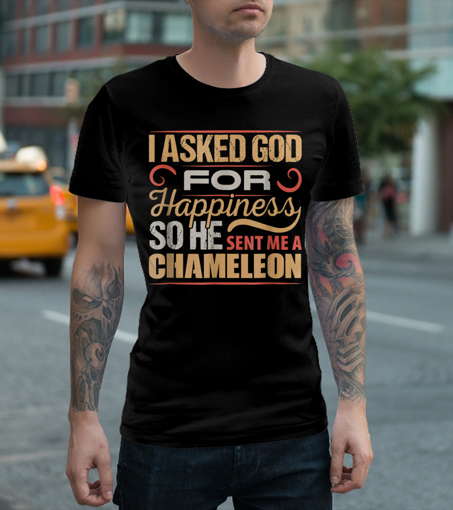 I Asked God for Happiness So He Sent Me a Chameleon T-Shirt