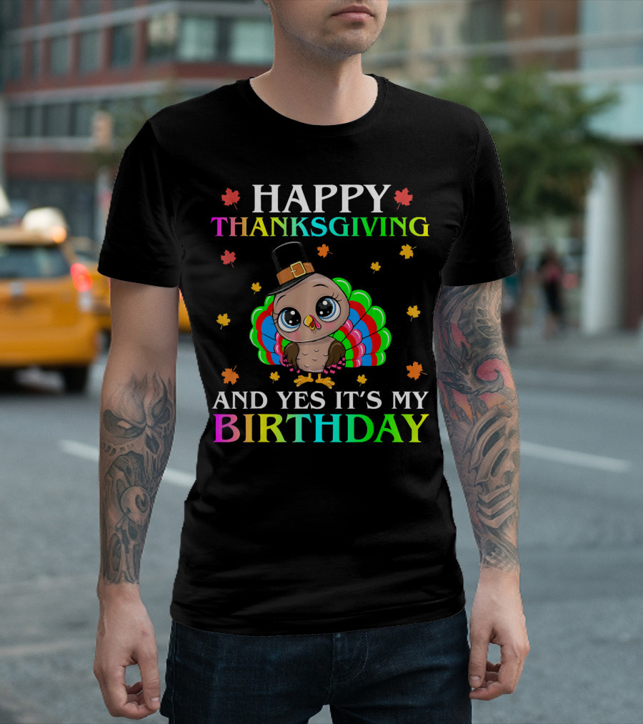 Happy Thanksgiving And Yes It's My Birthday T-Shirt