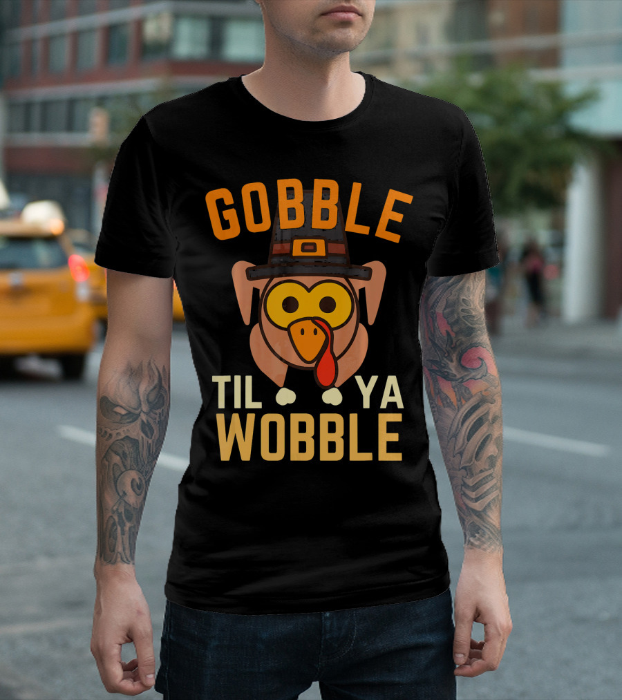 Gobble Til Ya Wobble Funny Turkey Day T-Shirt