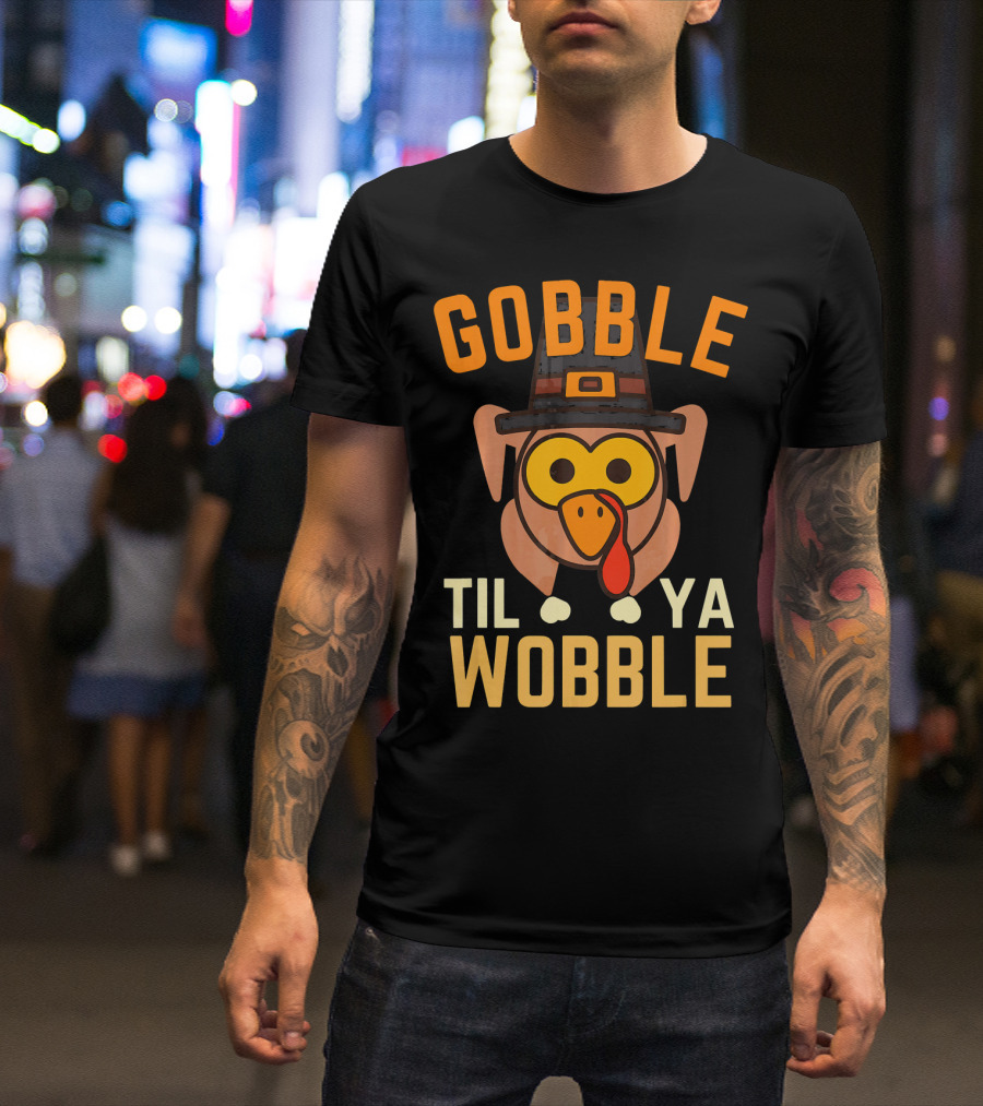 Gobble Til Ya Wobble Funny Turkey Day T-Shirt
