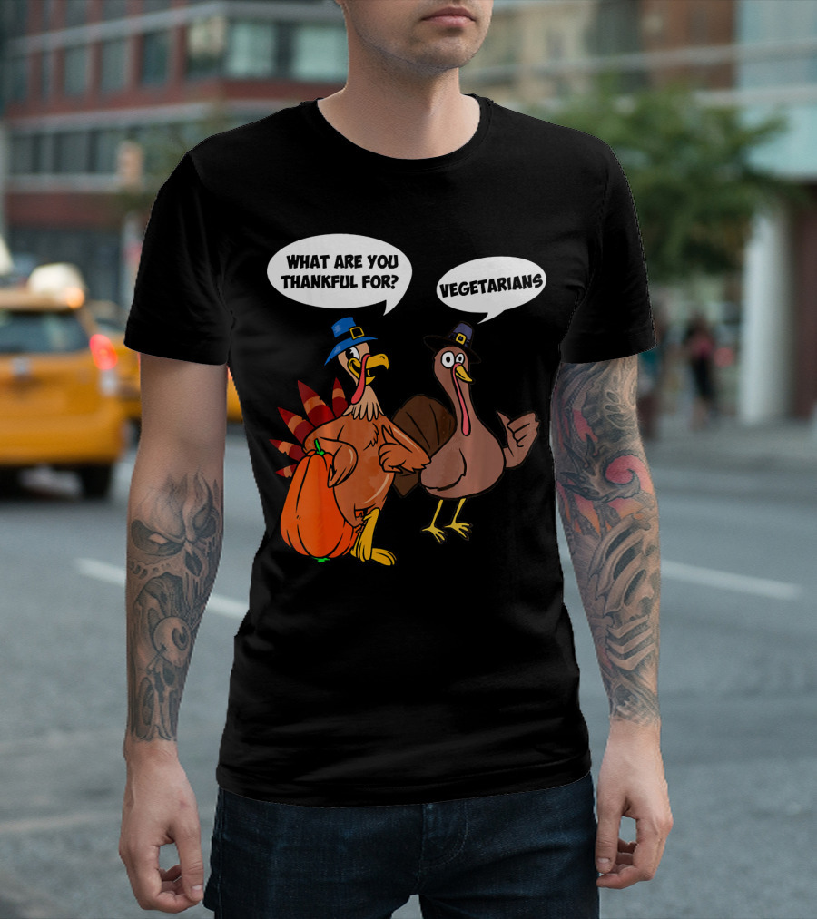 What Are You Thankful For Funny Turkey Vegetarians T-Shirt