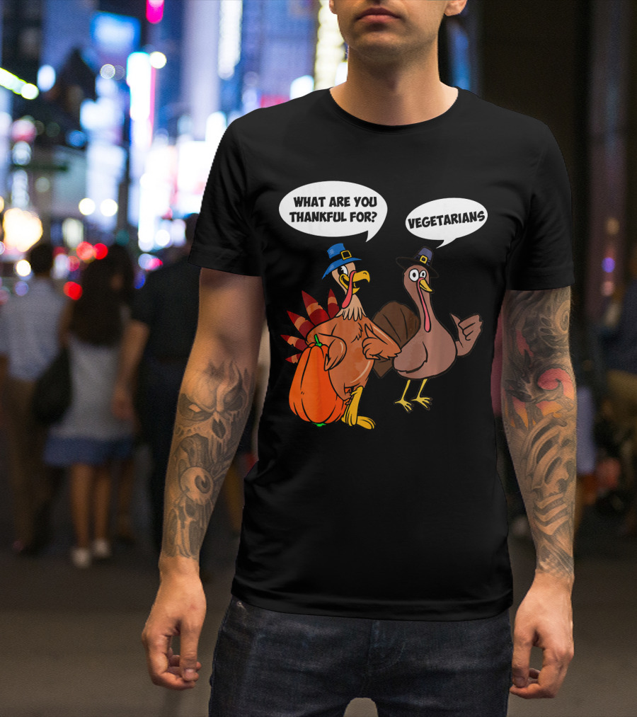 What Are You Thankful For Funny Turkey Vegetarians T-Shirt
