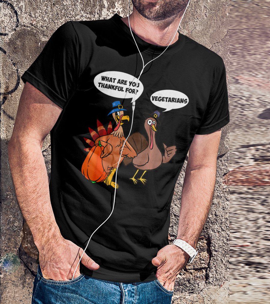 What Are You Thankful For Funny Turkey Vegetarians T-Shirt