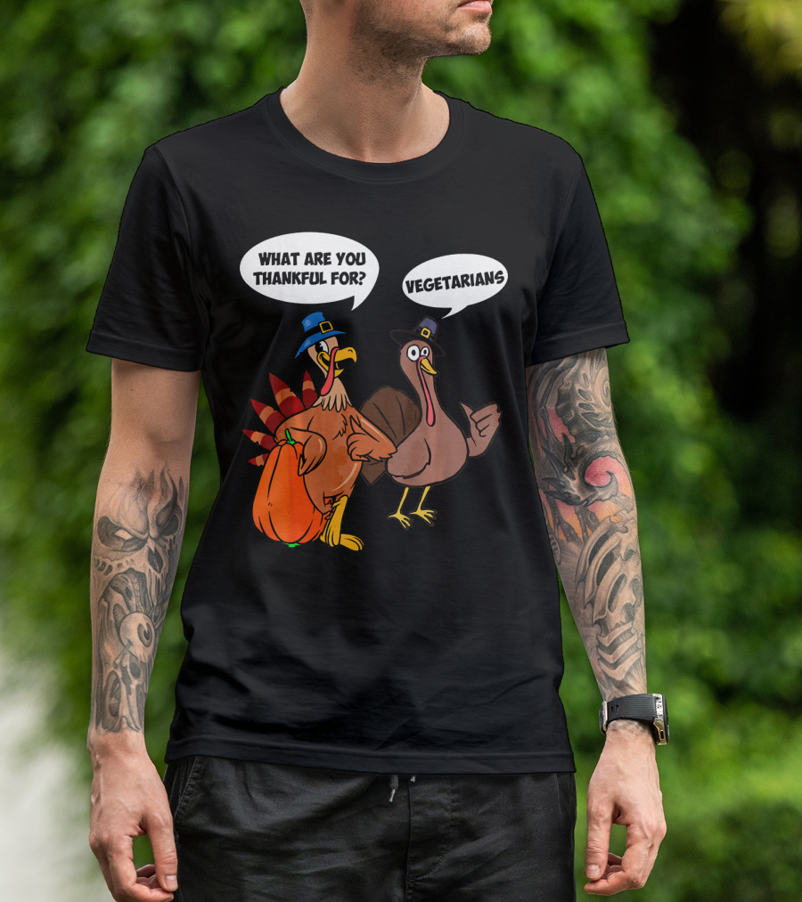 What Are You Thankful For Funny Turkey Vegetarians T-Shirt