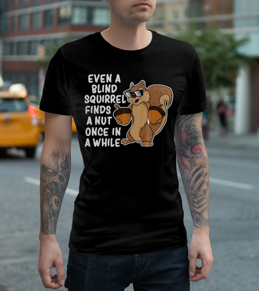 Even A Blind Squirrel Finds A Nut Once In A While Sunglasses Acorns T-Shirt