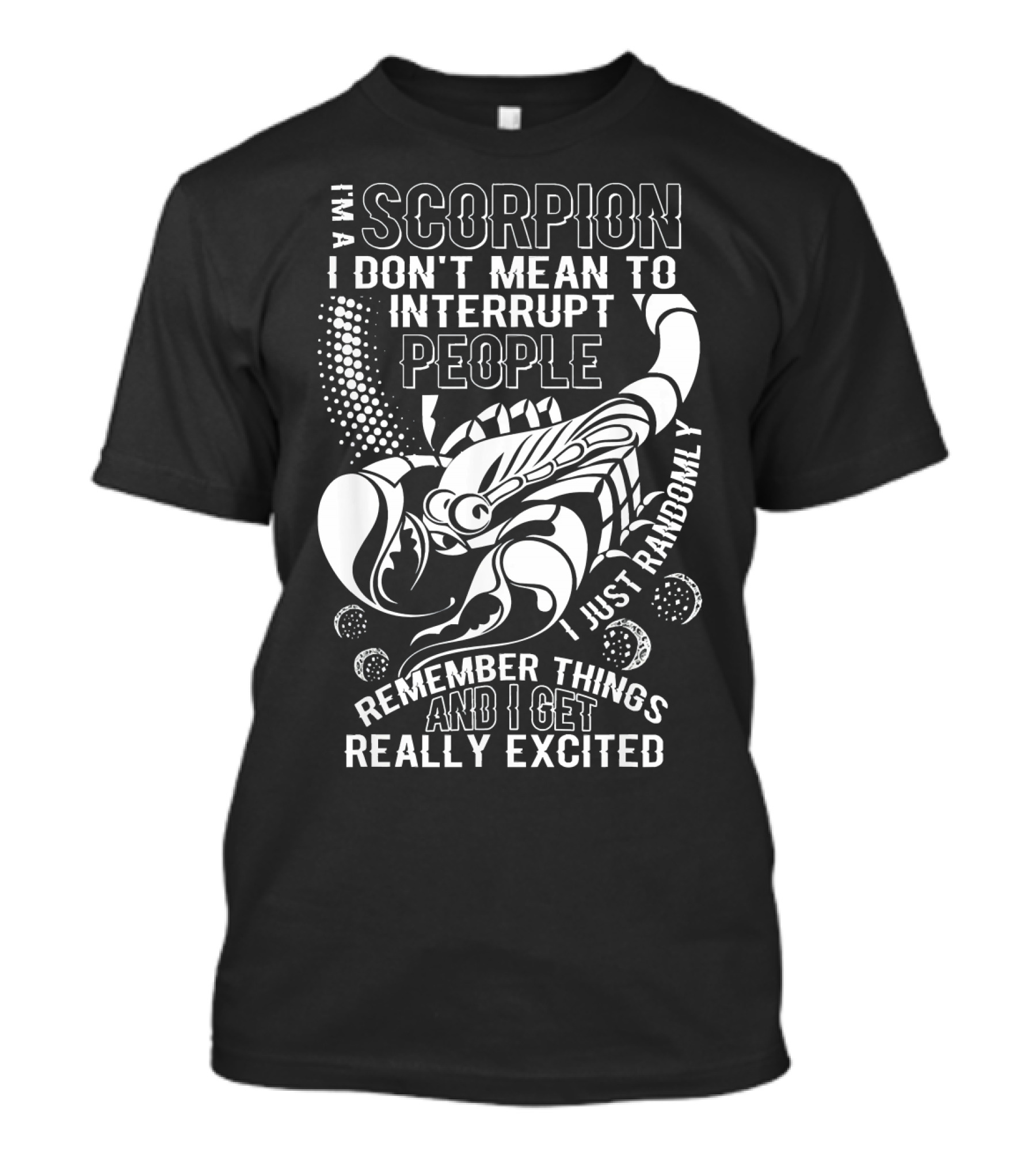 I Am A Scorpion I Don't Mean To Interrupt People I Just Randomly Remember Things And I Get Really Excited T-Shirt