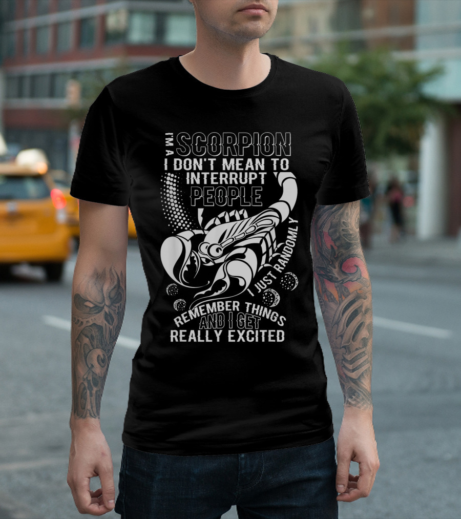I Am A Scorpion I Don't Mean To Interrupt People I Just Randomly Remember Things And I Get Really Excited T-Shirt