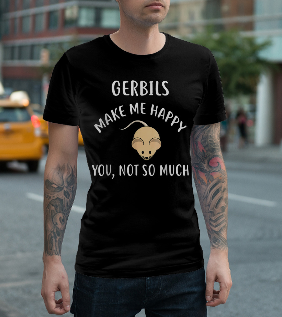 GERBILS Make Me Happy You Not So Much Gerbil T-Shirt