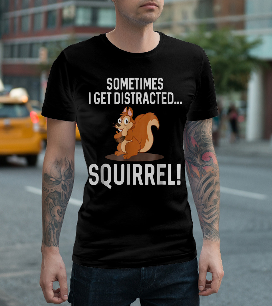 SOMETIMES I GET DISTRACTED SQUIRREL FUNNY ANIMAL T-Shirt