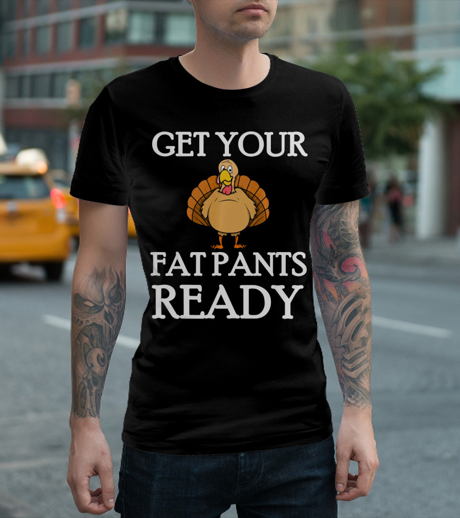 Get Your Fat Pants Ready Thanksgiving Turkey T-Shirt