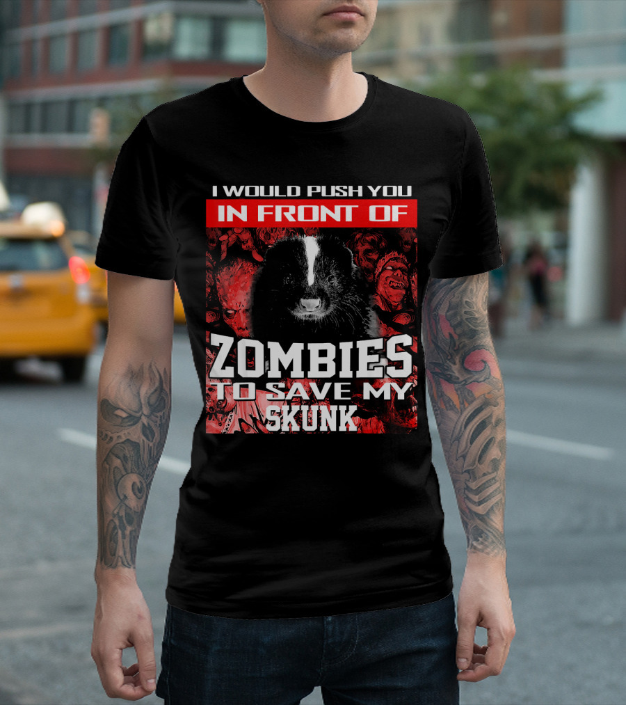 I Would Push You In Front Of Zombies To Save My Skunk T-Shirt