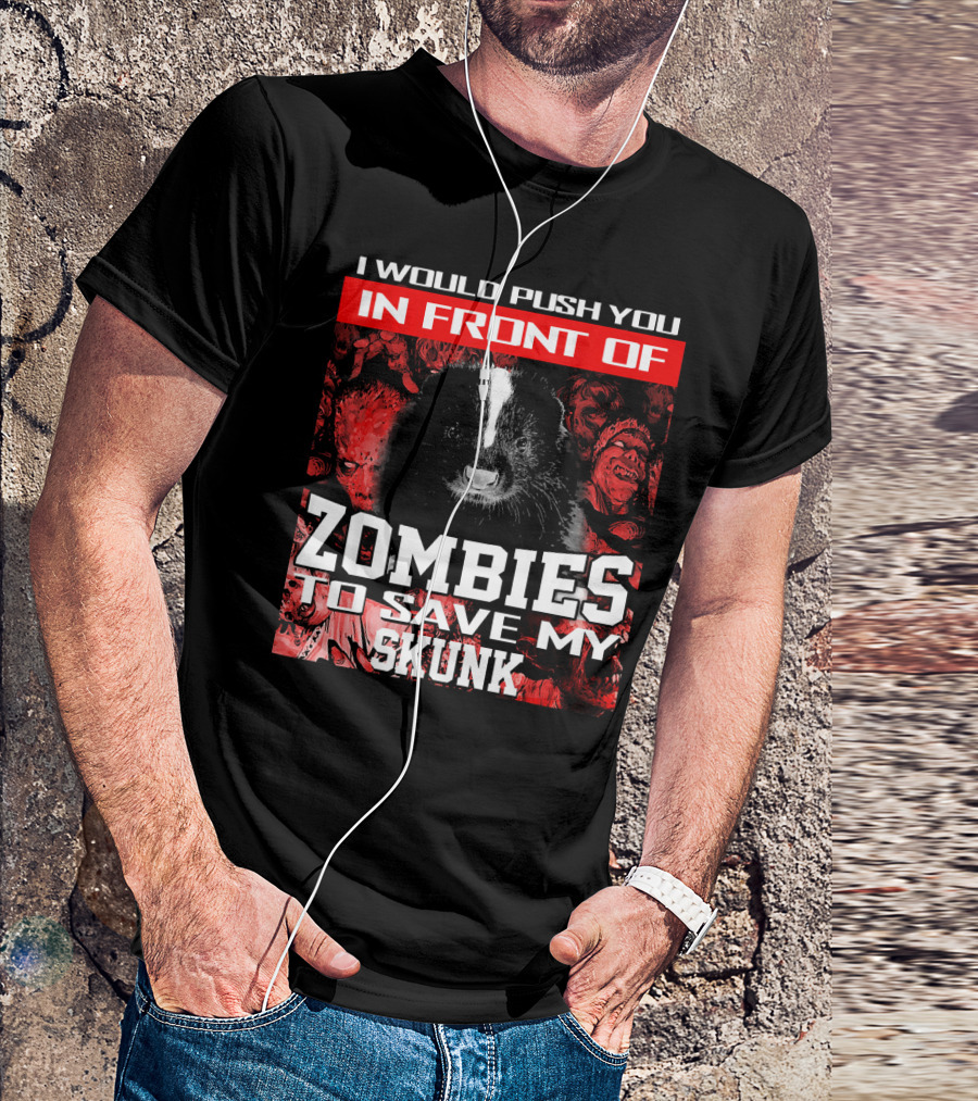 I Would Push You In Front Of Zombies To Save My Skunk T-Shirt
