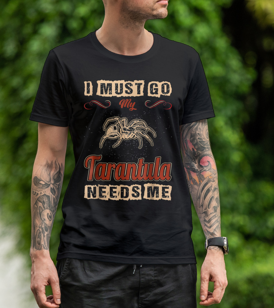 I Must Go My Tarantula Needs Me Tarantula Love T-Shirt