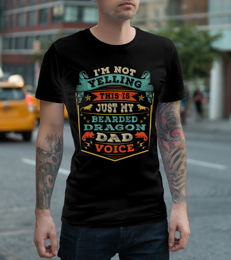 I'm Not Yelling This Is Just My Bearded Dragon Dad Voice T-Shirt