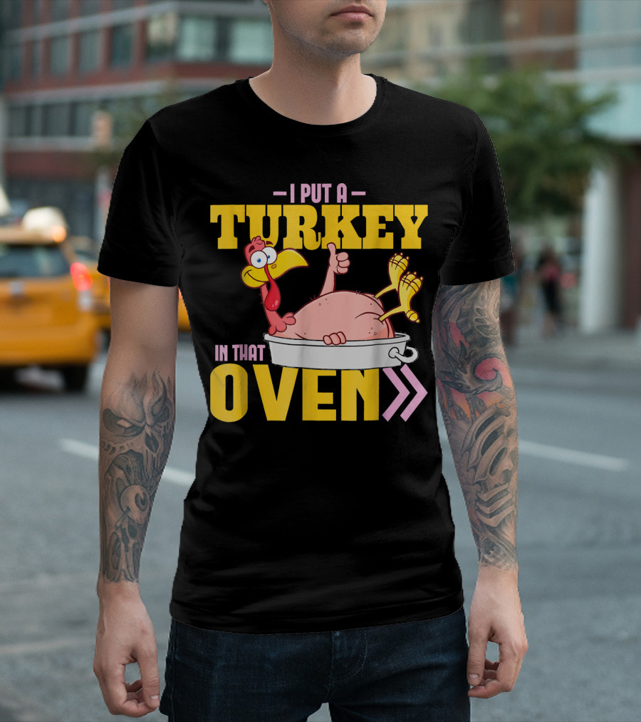 I Put A Turkey In That Oven Funny Dad Humor With Cartoon Turkey T-Shirt