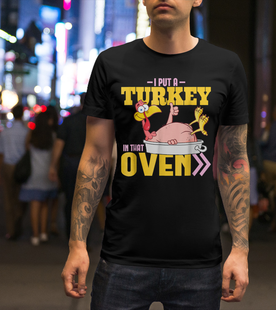 I Put A Turkey In That Oven Funny Dad Humor With Cartoon Turkey T-Shirt