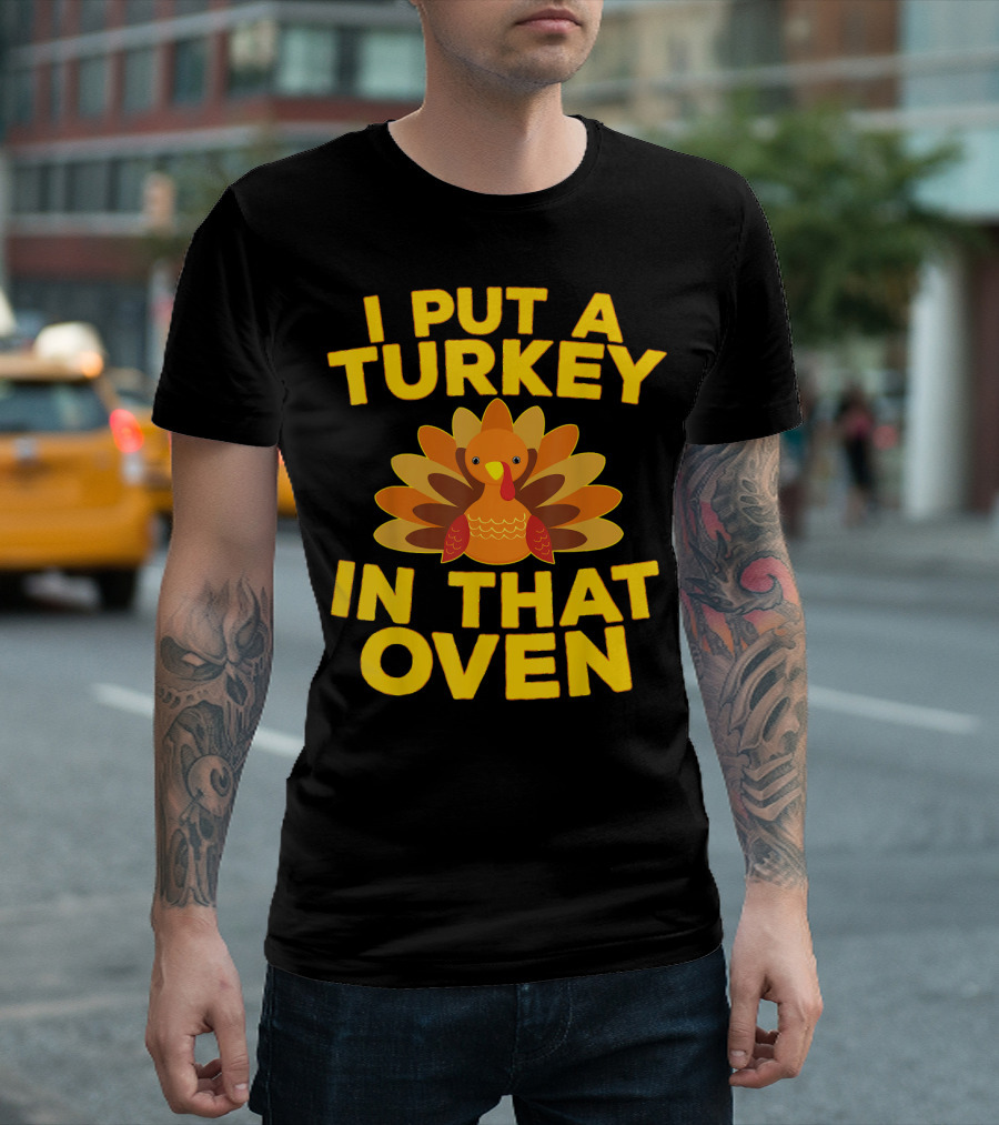 I Put A Turkey In That Oven Thanksgiving Joke עם Funny Cartoon Turkey T-Shirt