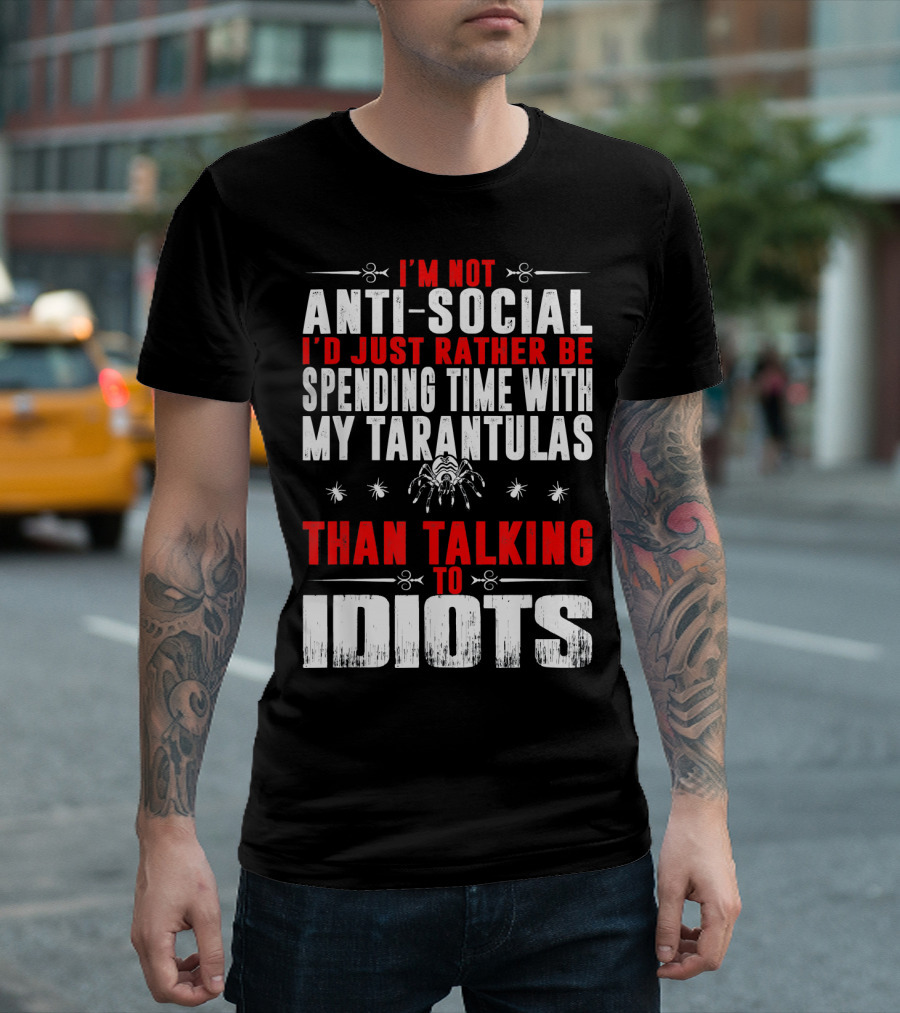 I'm Not Anti-Social I'd Just Rather Be Spending Time With My Tarantulas Than Talking To Idiots T-Shirt