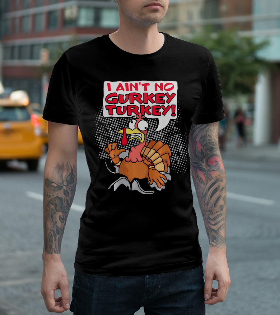 I AIN'T NO GURKEY TURKEY Funny Chicken Cartoon Image T-Shirt