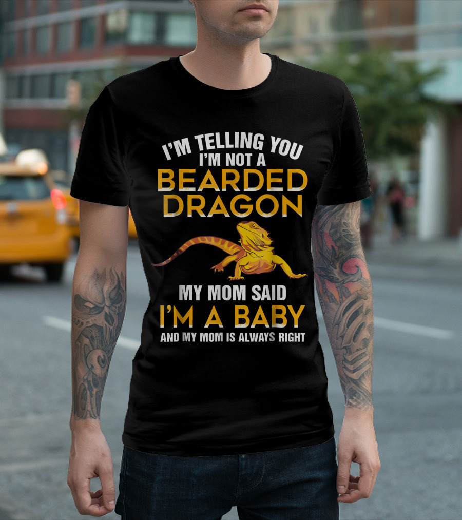 I'm Telling You I'm Not a Bearded Dragon My Mom Said I'm a Baby and My Mom Is Always Right T-Shirt